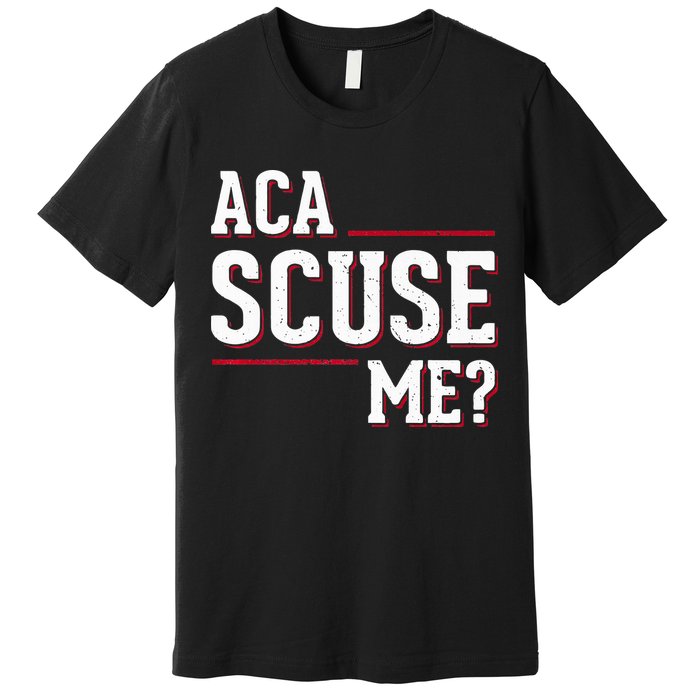 Aca Scuse Me Funny Quote Premium T-Shirt