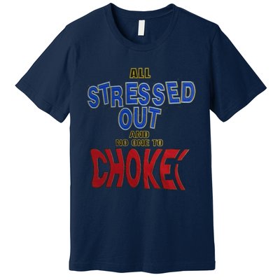 All Stressed Out And No One To Choke Premium T-Shirt