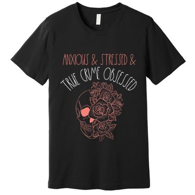 Anxious Stressed True Crime Obsessed Murder Shows Podcast Premium T-Shirt