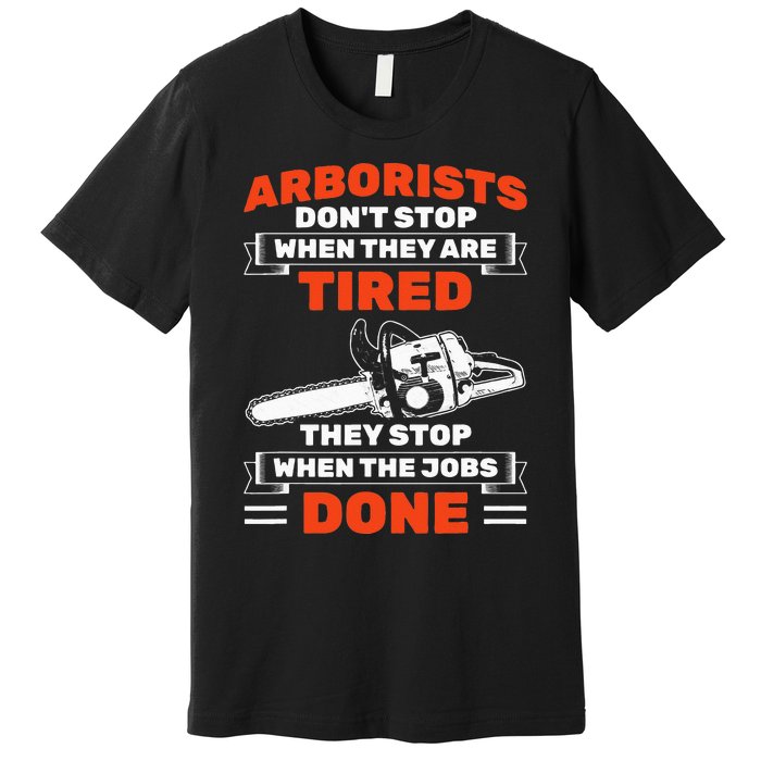 Arborists Stop When Job Is Done Tree Work Arborist Premium T-Shirt