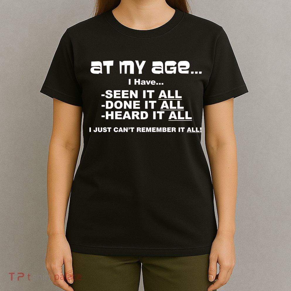 At My Age I Have Seen It All T-Shirt