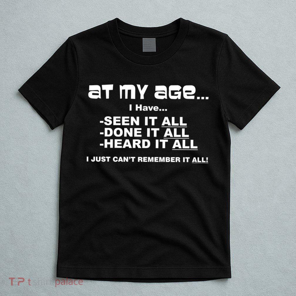 At My Age I Have Seen It All T-Shirt