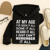 At My Age I Seen Done Heard Can't Remember It All Hoodie