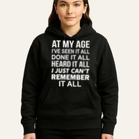 At My Age I Seen Done Heard Can't Remember It All Hoodie