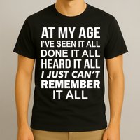 At My Age I Seen Done Heard Can't Remember It All T-Shirt