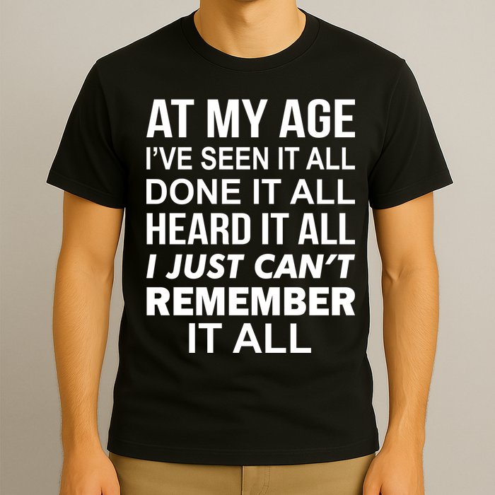At My Age I Seen Done Heard Can't Remember It All T-Shirt