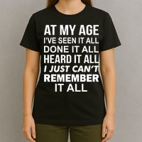 At My Age I Seen Done Heard Can't Remember It All T-Shirt