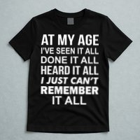 At My Age I Seen Done Heard Can't Remember It All T-Shirt