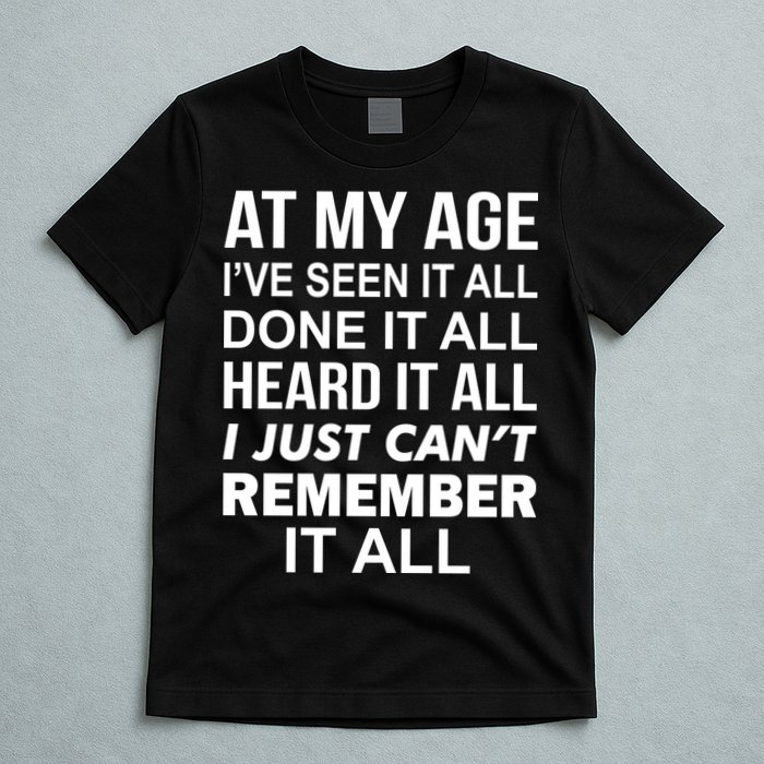 At My Age I Seen Done Heard Can't Remember It All T-Shirt