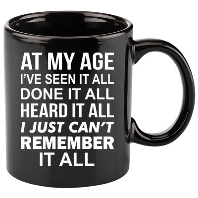 At My Age I Seen Done Heard Can't Remember It All 11oz C Handle Ceramic Mug