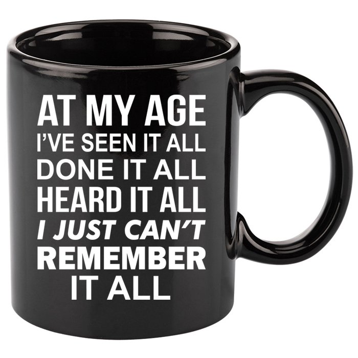 At My Age I Seen Done Heard Can't Remember It All 11oz C Handle Ceramic Mug