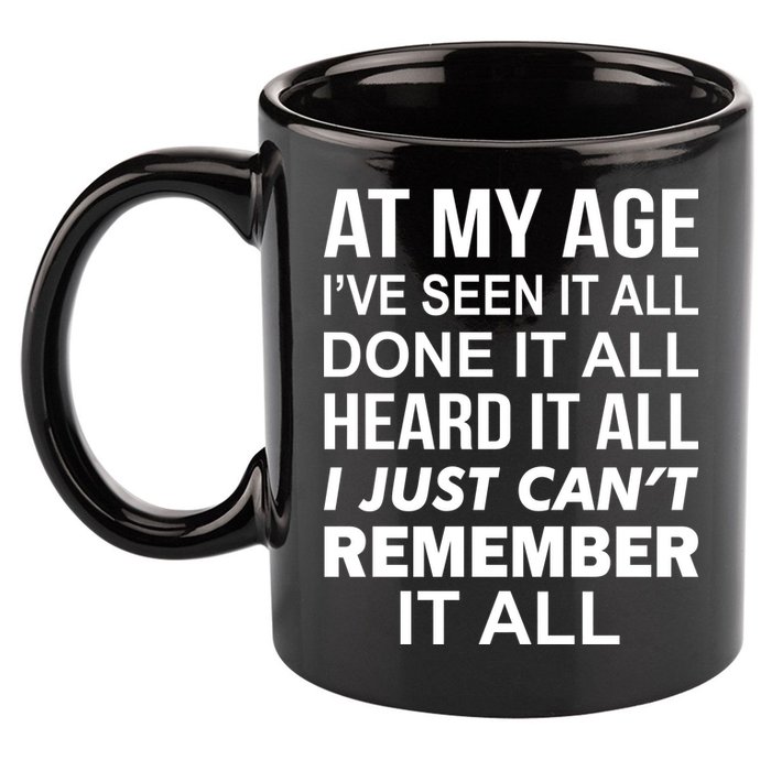 At My Age I Seen Done Heard Can't Remember It All 11oz C Handle Ceramic Mug