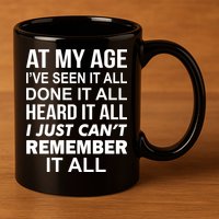 At My Age I Seen Done Heard Can't Remember It All 11oz C Handle Ceramic Mug