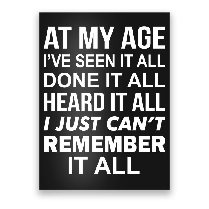 At My Age I Seen Done Heard Can't Remember It All Poster