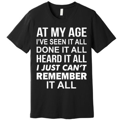At My Age I Seen Done Heard Can't Remember It All Premium T-Shirt