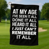 At My Age I Seen Done Heard Can't Remember It All Golf Towel