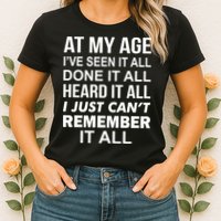 At My Age I Seen Done Heard Can't Remember It All Womens T-Shirt