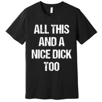 All This And A Nice Dick Too Offensive Adult Humor Premium T-Shirt