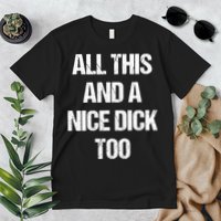 All This And A Nice Dick Too Offensive Adult Humor Premium T-Shirt