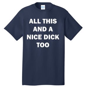 All This And A Nice Dick Too Offensive Adult Humor Tall T-Shirt