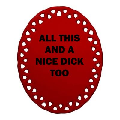 All This And A Nice Dick Too Offensive Adult Humor Ceramic Oval Ornament