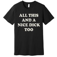 All This And A Nice Dick Too Vintage Offensive Premium T-Shirt