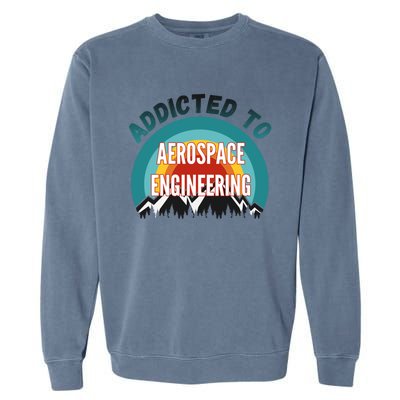 Addicted To Aerospace Engineering College Major Gift Cool Gift Garment-Dyed Sweatshirt