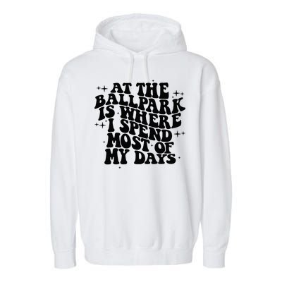 At The Ballpark Is Where I Spend Most Of My Days Baseball Garment-Dyed Fleece Hoodie