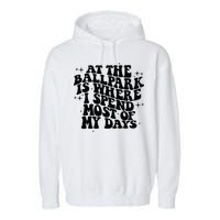 At The Ballpark Is Where I Spend Most Of My Days Baseball Garment-Dyed Fleece Hoodie
