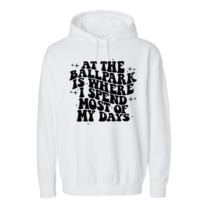 At The Ballpark Is Where I Spend Most Of My Days Baseball Garment-Dyed Fleece Hoodie