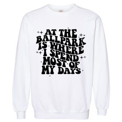 At The Ballpark Is Where I Spend Most Of My Days Baseball Garment-Dyed Sweatshirt