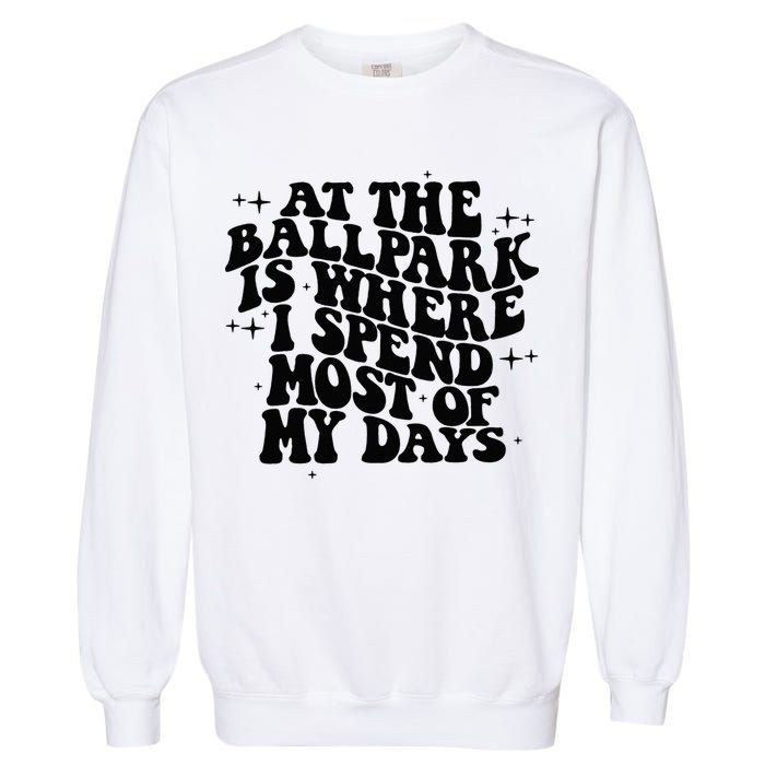 At The Ballpark Is Where I Spend Most Of My Days Baseball Garment-Dyed Sweatshirt