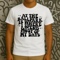 At The Ballpark Is Where I Spend Most Of My Days Baseball T-Shirt