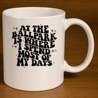 At The Ballpark Is Where I Spend Most Of My Days Baseball 11oz C Handle Ceramic Mug