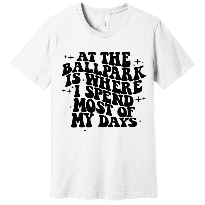 At The Ballpark Is Where I Spend Most Of My Days Baseball Premium T-Shirt