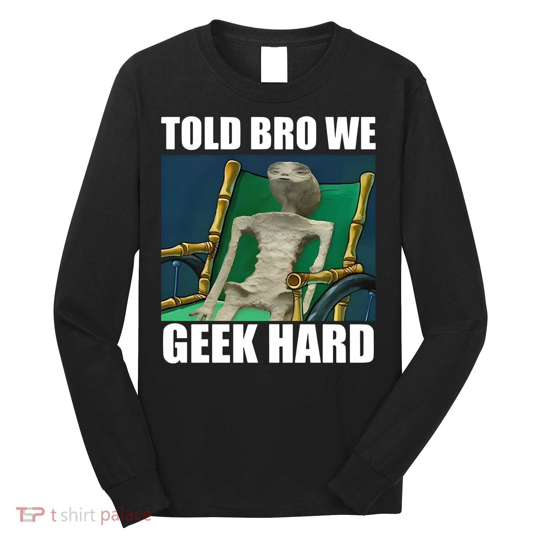 Alien Told Bro We Geek Hard Long Sleeve Shirt