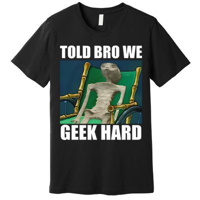 Alien Told Bro We Geek Hard Premium T-Shirt