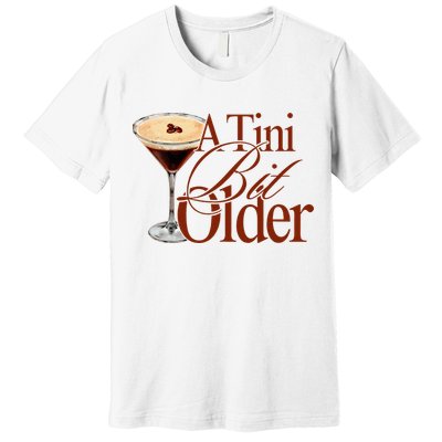 A Tini Bit Older Espresso Martini Birthday A Tiny Bit Older Premium T-Shirt