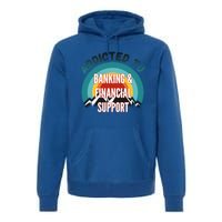 Addicted To Banking And Financial Support Services College Maj Meaningful Gift Premium Hoodie