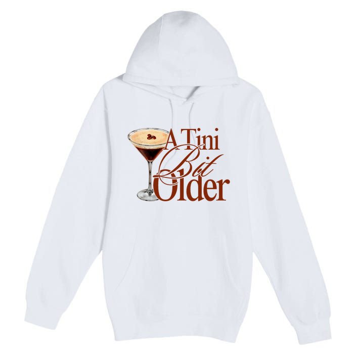 A Tini Bit Older Espresso Martini Birthday A Tiny Bit Older Premium Pullover Hoodie
