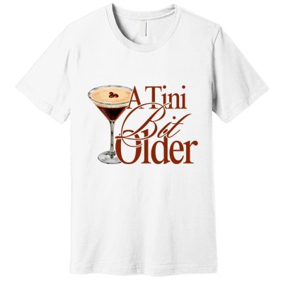 A Tini Bit Older Espresso Martini Birthday A Tiny Bit Older Premium T-Shirt
