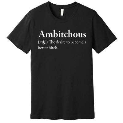 Ambitchous The Desire To Be A Better Bitch Premium T-Shirt