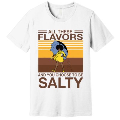 All These Flavors And You Choose To Be Salty Premium T-Shirt