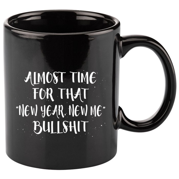 Almost Time For New Year New Me Bullshit Funny Meaningful Gift 11oz C Handle Ceramic Mug