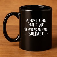 Almost Time For New Year New Me Bullshit Funny Meaningful Gift 11oz C Handle Ceramic Mug