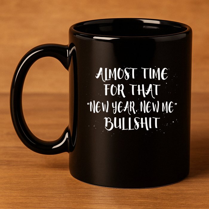 Almost Time For New Year New Me Bullshit Funny Meaningful Gift 11oz C Handle Ceramic Mug