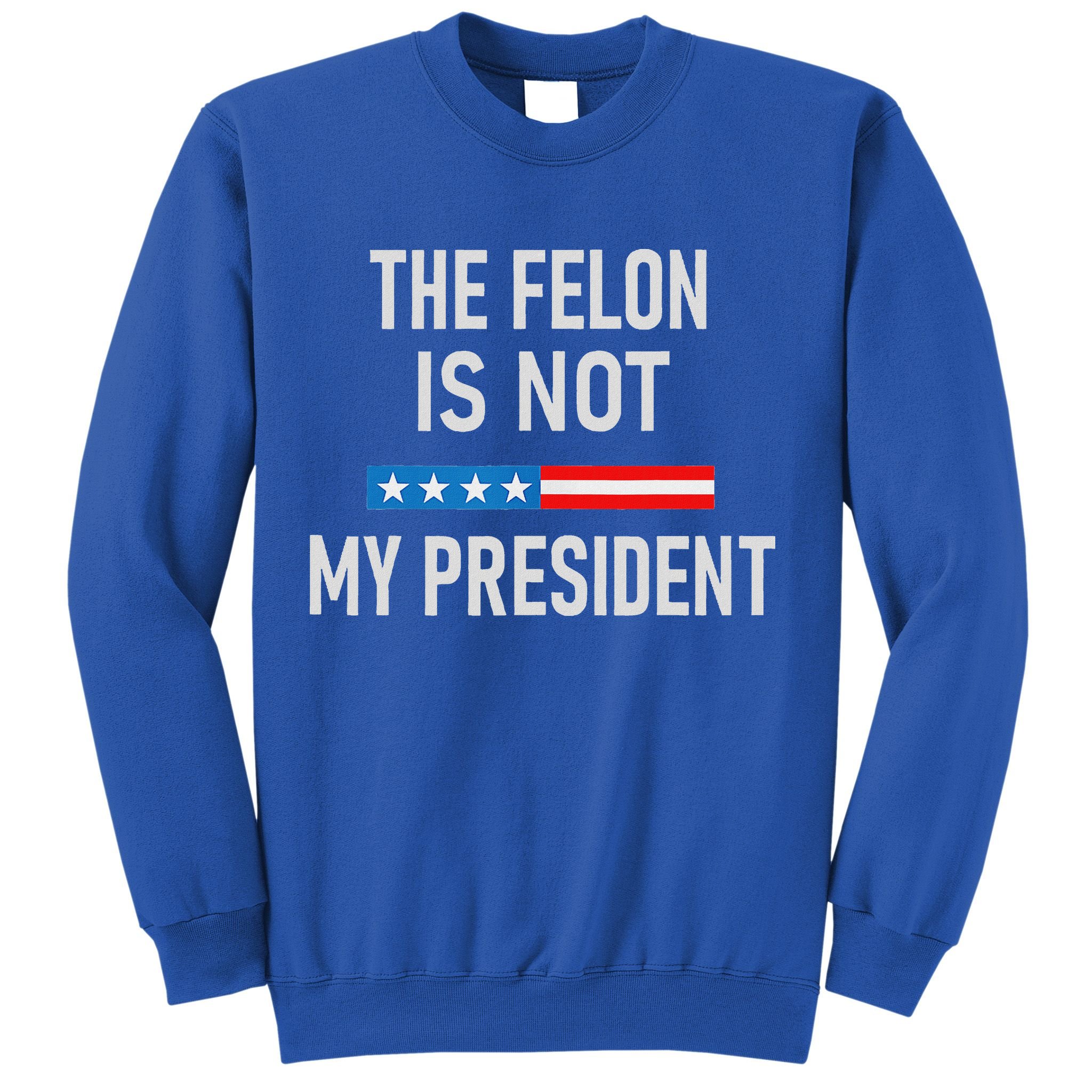 Anti Trump Felon Not My President Sweatshirt