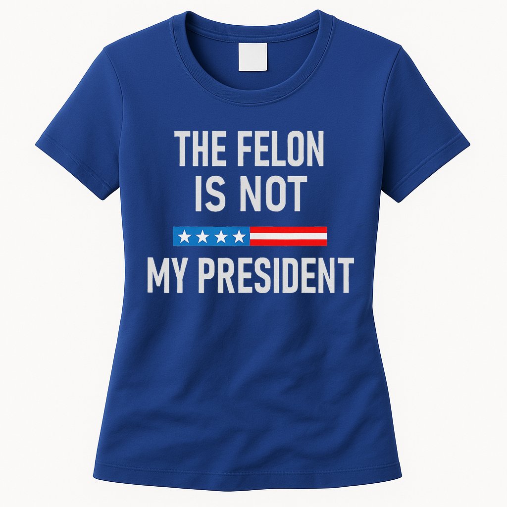Anti Trump Felon Not My President Womens T-Shirt