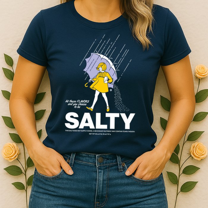 All These Flavors And You Choose To Be Salty Womens T-Shirt