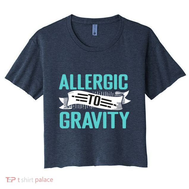 Allergic To Gravity Funny Saying Crop Top